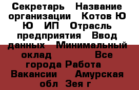 Секретарь › Название организации ­ Котов Ю.Ю., ИП › Отрасль предприятия ­ Ввод данных › Минимальный оклад ­ 25 000 - Все города Работа » Вакансии   . Амурская обл.,Зея г.